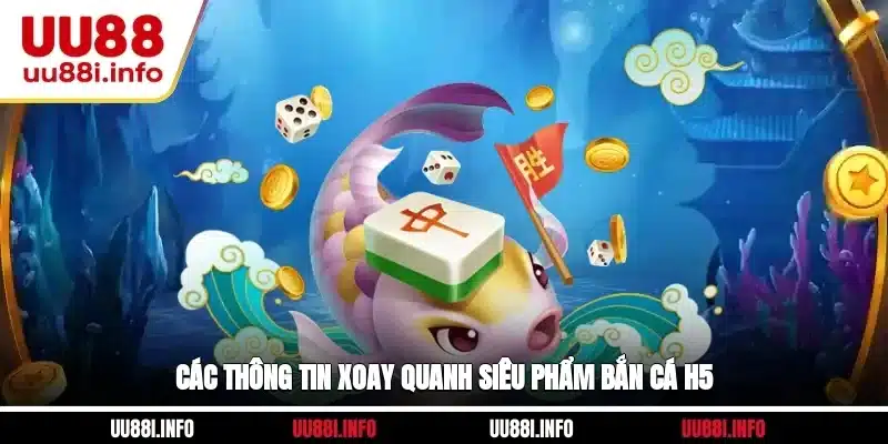 Các thông tin xoay quanh siêu phẩm bắn cá H5